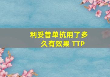 利妥昔单抗用了多久有效果 TTP